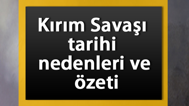 Kırım Savaşı tarihi ve özeti - Kırım Savaşı'nın nedenleri ve sonuçları