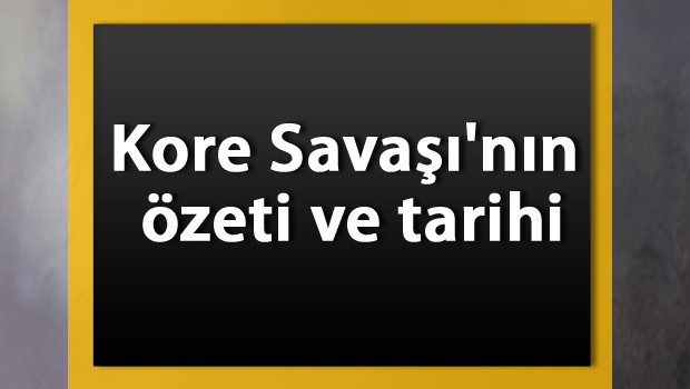 Kore Savaşı Tarihi - Kore Savaşı'nın nedenleri ve Türkiye neden katıldı