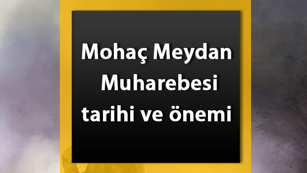 Mohaç Savaşı Nedir? Mohaç Meydan Muharebesi tarihi, önemi, nedenleri ve sonuçları