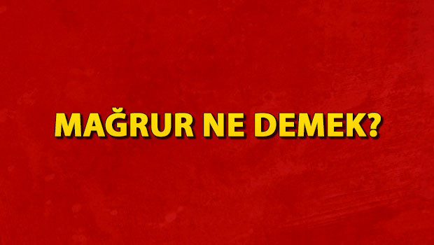Mağrur ne demek? Mağrur nedir? Mağrur TDK kelime anlamı