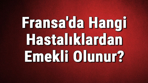Fransa'da Hangi Hastalıklardan Emekli Olunur?