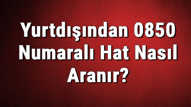 Yurtdışından 0850 Numaralı Hat Nasıl Aranır?