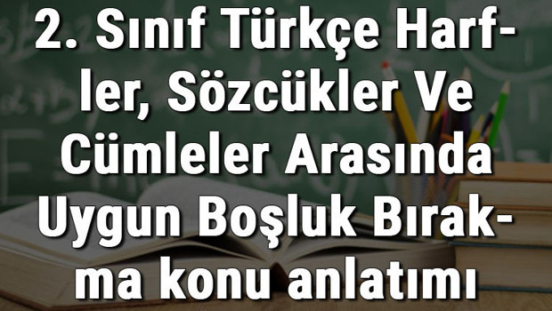 2. Sınıf Türkçe Harfler, Sözcükler Ve Cümleler Arasında Uygun Boşluk Bırakma konu anlatımı