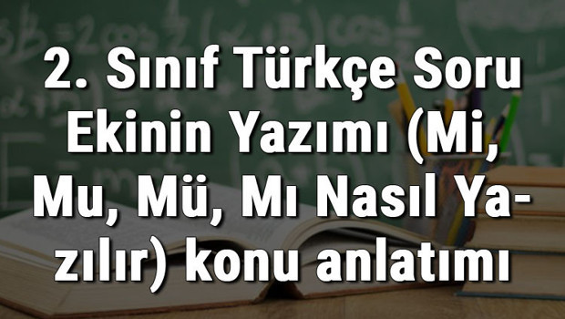 2. Sınıf Türkçe Soru Ekinin Yazımı (Mi, Mu, Mü, Mı Nasıl Yazılır) konu anlatımı