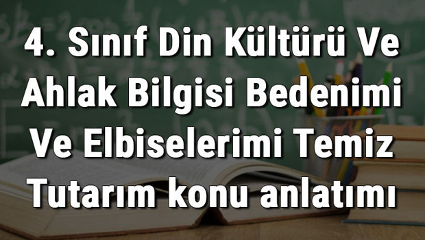 4. Sınıf Din Kültürü Ve Ahlak Bilgisi Bedenimi Ve Elbiselerimi Temiz Tutarım konu anlatımı
