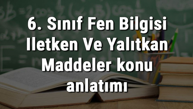 6. Sınıf Fen Bilgisi İletken Ve Yalıtkan Maddeler konu anlatımı