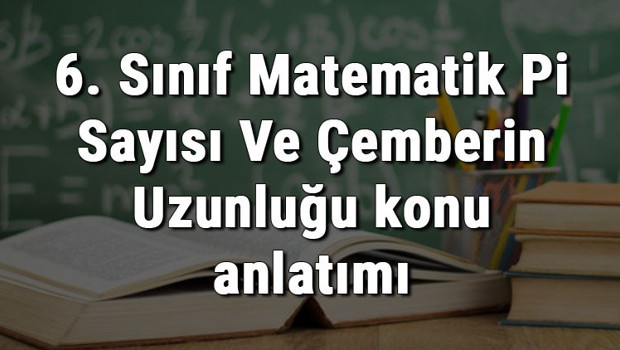 6. Sınıf Matematik Pi Sayısı Ve Çemberin Uzunluğu konu anlatımı