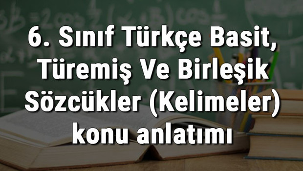 6. Sınıf Türkçe Basit, Türemiş Ve Birleşik Sözcükler (Kelimeler) konu anlatımı