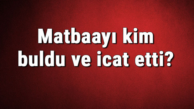 Matbaayı kim buldu ve icat etti? Matbaa ne zaman bulundu
