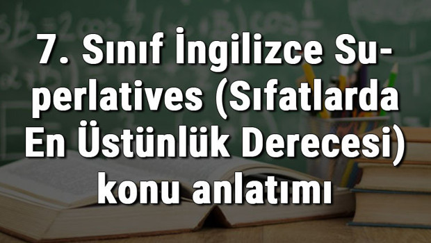 7. Sınıf İngilizce Superlatives (Sıfatlarda En Üstünlük Derecesi) konu anlatımı