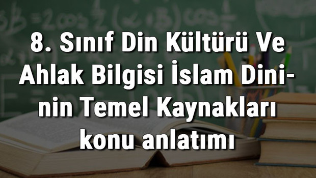 8. Sınıf Din Kültürü Ve Ahlak Bilgisi İslam Dininin Temel Kaynakları konu anlatımı