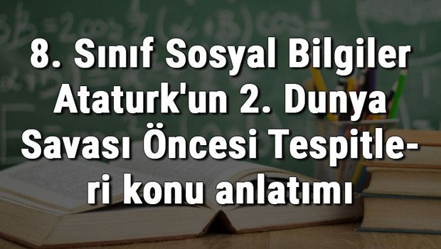 8. Sınıf Sosyal Bilgiler Atatürk'ün 2. Dünya Savaşı Öncesi Tespitleri konu anlatımı