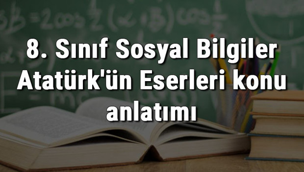 8. Sınıf Sosyal Bilgiler Atatürk'ün Eserleri konu anlatımı
