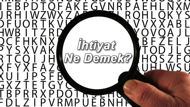 İhtiyat ne demek? İhtiyatlı olmak nedir? İhtiyat TDK kelime anlamı