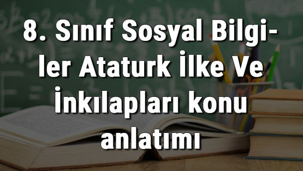 8. Sınıf Sosyal Bilgiler Atatürk İlke Ve İnkılapları konu anlatımı