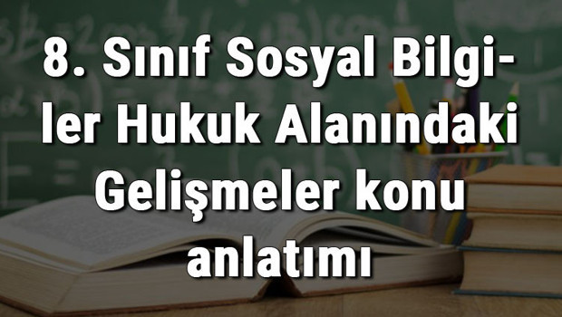 8. Sınıf Sosyal Bilgiler Hukuk Alanındaki Gelişmeler konu anlatımı
