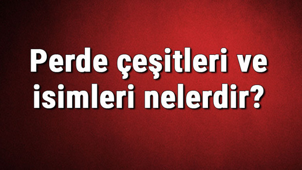 Perde çeşitleri ve isimleri nelerdir? Perde türleri hakkında bilgiler
