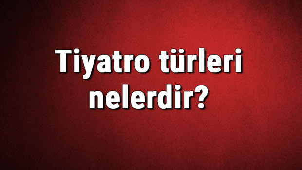 Tiyatro türleri nelerdir? Tiyatro çeşitleri ve isimleri hakkında bilgiler