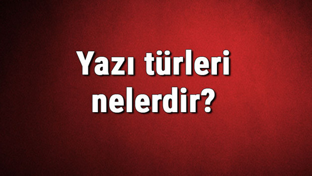 Yazı türleri nelerdir? Yazı çeşitleri ve isimleri hakkında bilgiler