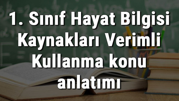 1. Sınıf Hayat Bilgisi Kaynakları Verimli Kullanma konu anlatımı