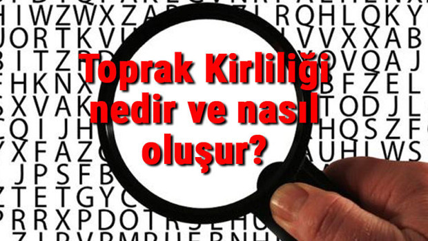 Toprak Kirliliği nedir ve nasıl oluşur? Toprak Kirliliği nedenleri ve nasıl önlenir çözüm yolları