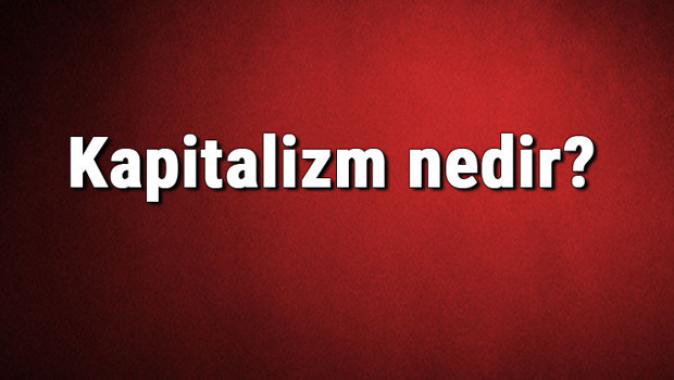 Kapitalizm nedir? Kapitalist ne demek? Kapitalizm nasıl ortaya çıkmıştır? Kapitalizm ve tarihi hakkında bilgi
