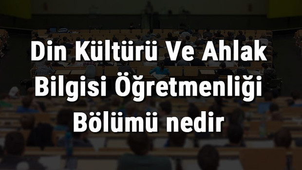 Din Kültürü Ve Ahlak Bilgisi Öğretmenliği Bölümü nedir ve mezunu ne iş yapar? Bölümü olan üniversiteler, dersleri ve iş imkanları