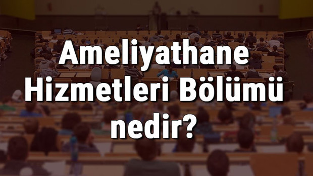 Ameliyathane Hizmetleri Bölümü nedir ve mezunu ne iş yapar? Bölümü olan üniversiteler, dersleri ve iş imkanları