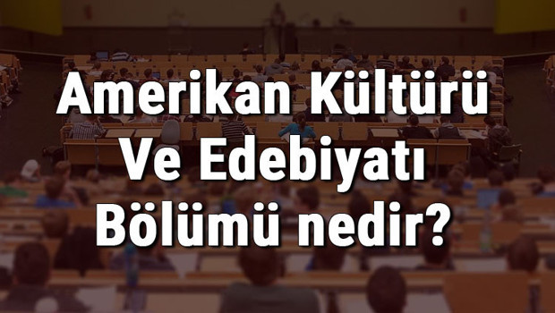 Amerikan Kültürü Ve Edebiyatı Bölümü nedir ve mezunu ne iş yapar? Bölümü olan üniversiteler, dersleri ve iş imkanları