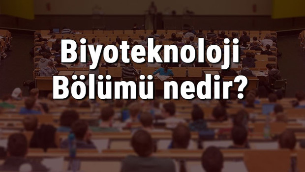 Biyoteknoloji Bölümü nedir ve mezunu ne iş yapar? Bölümü olan üniversiteler, dersleri ve iş imkanları