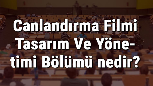 Canlandırma Filmi Tasarım Ve Yönetimi Bölümü nedir ve mezunu ne iş yapar? Bölümü olan üniversiteler, dersleri ve iş imkanları
