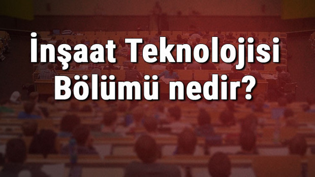 İnşaat Teknolojisi Bölümü nedir ve mezunu ne iş yapar? Bölümü olan üniversiteler, dersleri ve iş imkanları