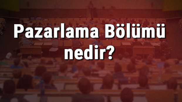 Pazarlama Bölümü nedir ve mezunu ne iş yapar? Bölümü olan üniversiteler, dersleri ve iş imkanları