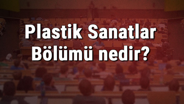 Plastik Sanatlar Bölümü nedir ve mezunu ne iş yapar? Bölümü olan üniversiteler, dersleri ve iş imkanları