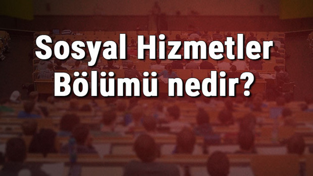 Sosyal Hizmetler Bölümü nedir ve mezunu ne iş yapar? Bölümü olan üniversiteler, dersleri ve iş imkanları