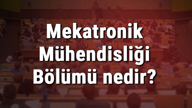 Mekatronik Mühendisliği Bölümü nedir ve mezunu ne iş yapar? Bölümü olan üniversiteler, dersleri ve iş imkanları