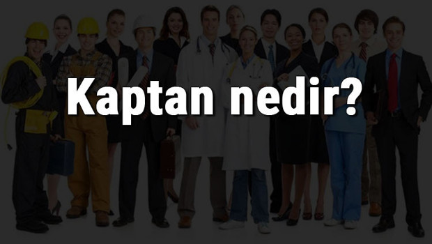 Kaptan nedir, ne iş yapar ve nasıl olunur? Kaptan olma şartları, maaşları ve iş imkanları