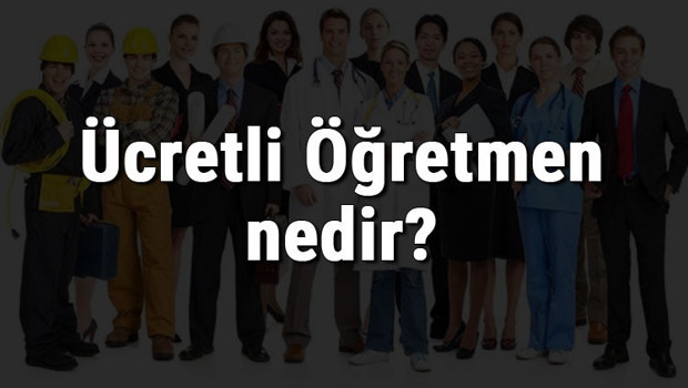 Ücretli Öğretmen nedir, ne iş yapar ve nasıl olunur? Ücretli Öğretmen olma şartları, maaşları ve iş imkanları