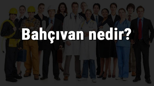 Bahçıvan nedir, ne iş yapar ve nasıl olunur? Bahçıvan olma şartları, maaşları ve iş imkanları
