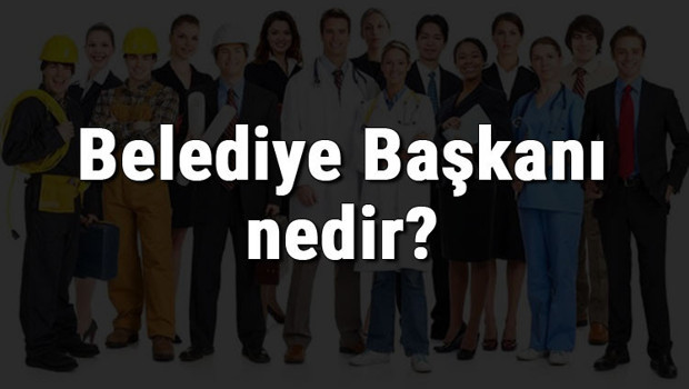 Belediye Başkanı nedir, ne iş yapar ve nasıl olunur? Belediye Başkanı olma şartları, maaşları ve iş imkanları