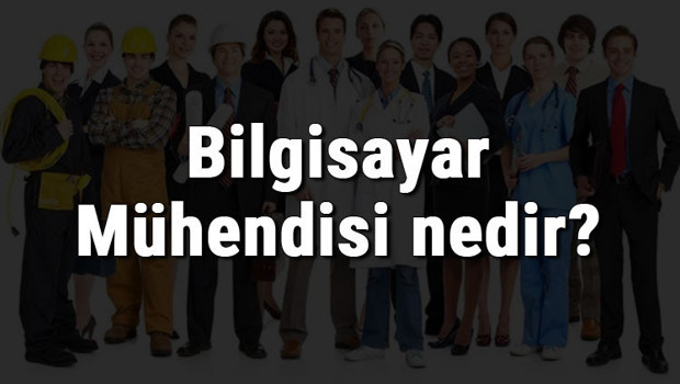 Bilgisayar Mühendisi nedir, ne iş yapar ve nasıl olunur? Bilgisayar Mühendisi olma şartları, maaşları ve iş imkanları