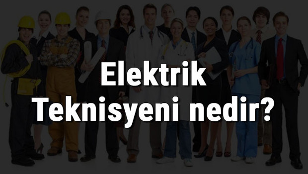 Elektrik Teknisyeni nedir, ne iş yapar ve nasıl olunur? Elektrik Teknisyeni olma şartları, maaşları ve iş imkanları