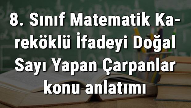 8. Sınıf Matematik Kareköklü İfadeyi Doğal Sayı Yapan Çarpanlar konu anlatımı