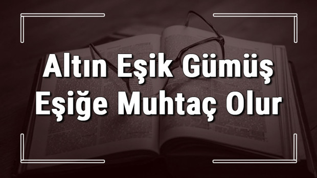 Altın Eşik Gümüş Eşiğe Muhtaç Olur atasözünün anlamı ve örnek cümle içinde kullanımı (TDK)