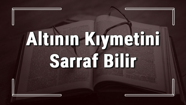 Altının Kıymetini Sarraf Bilir atasözünün anlamı ve örnek cümle içinde kullanımı (TDK)