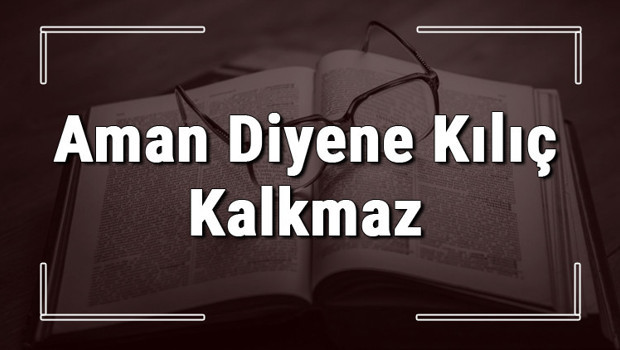 Aman Diyene Kılıç Kalkmaz atasözünün anlamı ve örnek cümle içinde kullanımı (TDK)
