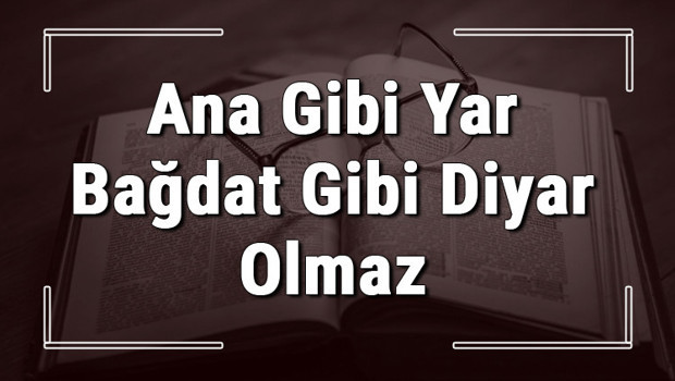 Ana Gibi Yar Bağdat Gibi Diyar Olmaz atasözünün anlamı ve örnek cümle içinde kullanımı (TDK)