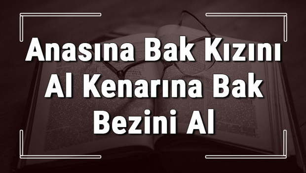 Anasına Bak Kızını Al Kenarına Bak Bezini Al atasözünün anlamı ve örnek cümle içinde kullanımı (TDK)