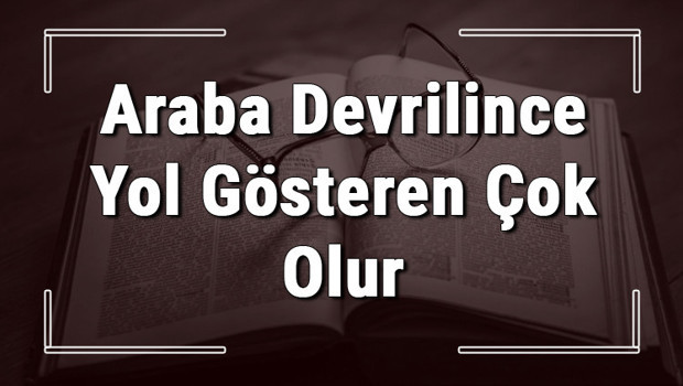 Araba Devrilince Yol Gösteren Çok Olur atasözünün anlamı ve örnek cümle içinde kullanımı (TDK)