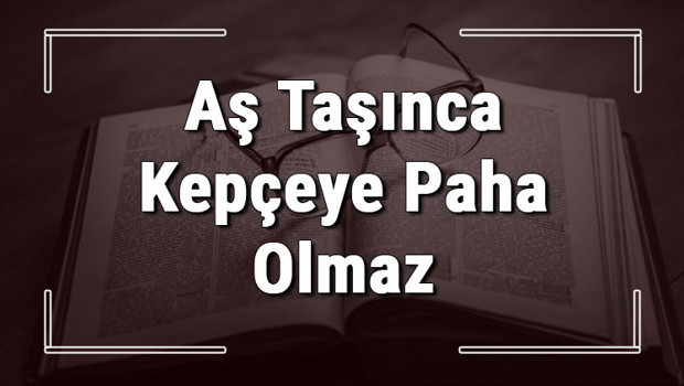 Aş Taşınca Kepçeye Paha Olmaz atasözünün anlamı ve örnek cümle içinde kullanımı (TDK)